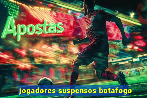 jogadores suspensos botafogo